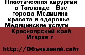 Пластическая хирургия в Таиланде - Все города Медицина, красота и здоровье » Медицинские услуги   . Красноярский край,Игарка г.